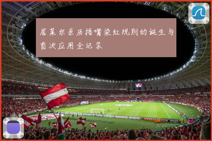 居莱尔亲历捂嘴染红规则的诞生与首次应用全记录