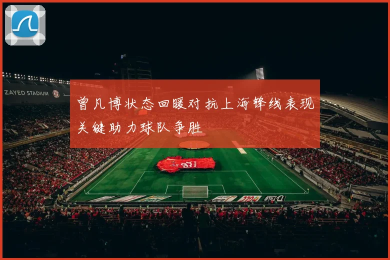 曾凡博状态回暖对抗上海锋线表现关键助力球队争胜