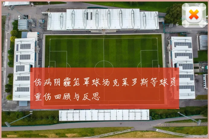 伤病阴霾笼罩球场克莱罗斯等球员重伤回顾与反思