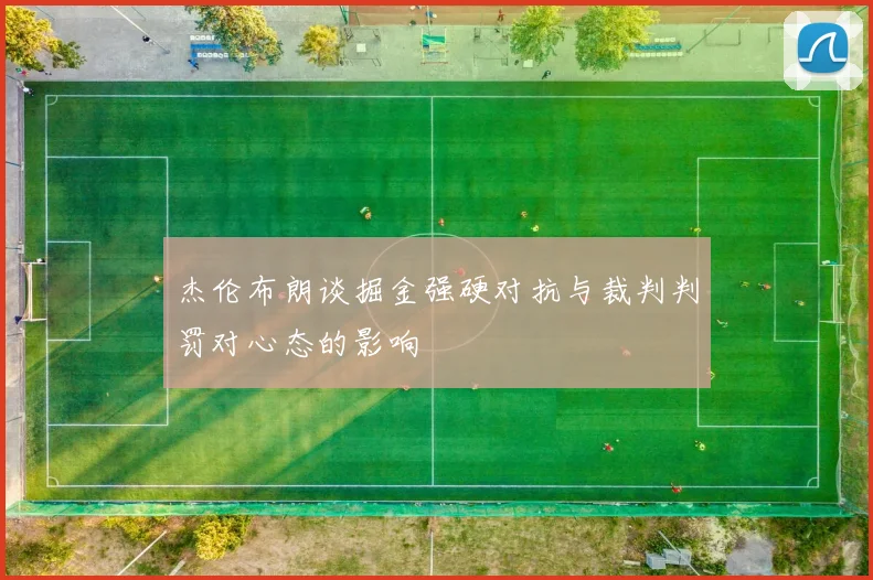 杰伦布朗谈掘金强硬对抗与裁判判罚对心态的影响