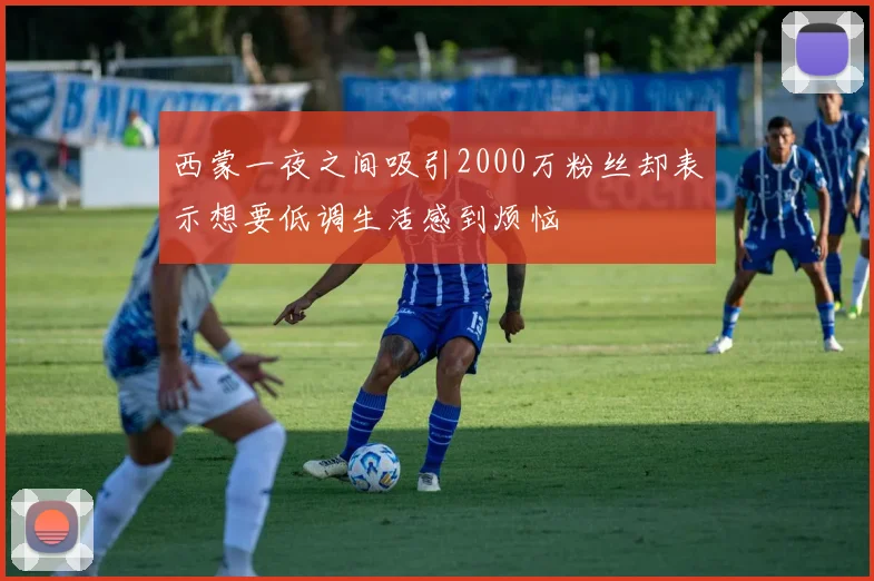西蒙一夜之间吸引2000万粉丝却表示想要低调生活感到烦恼