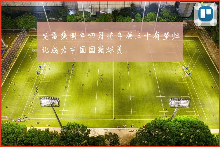 克雷桑明年四月将年满三十有望归化成为中国国籍球员